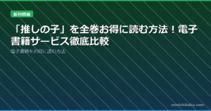 「推しの子」を全巻お得に読む方法！電子書籍サービス徹底比較